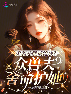 柔弱恶雌被流放？众兽夫舍命护她